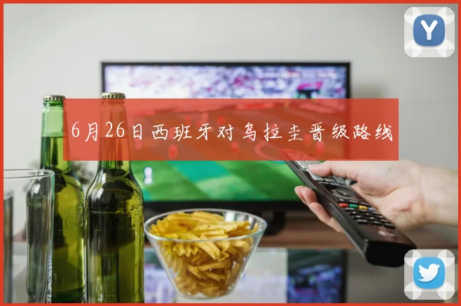6月26日西班牙对乌拉圭晋级路线