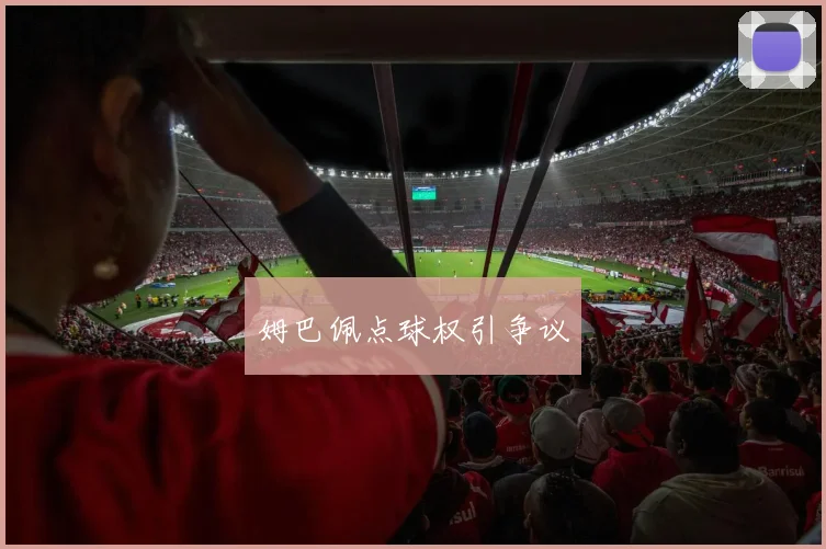 姆巴佩点球权引争议