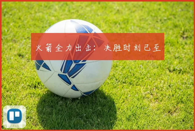 火箭全力出击：决胜时刻已至