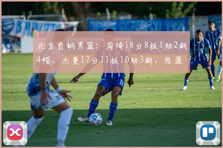 北京首钢男篮：周琦18分8板1助2断4帽、杰曼17分11板10助3断、陈盈骏16分2板2助、曾凡博15分3板3助2帽、翟晓川8分8板