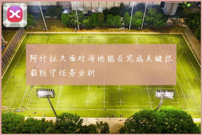 阿什拉夫面对海地能否完成关键拦截防守任务分析