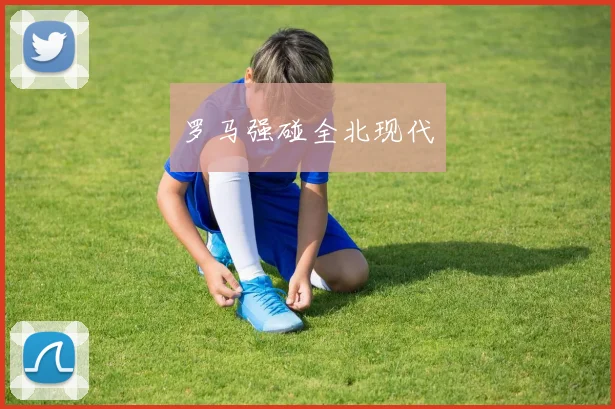 罗马强碰全北现代