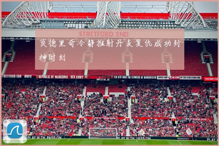 莫德里奇冷静推射丹麦复仇成功封神时刻