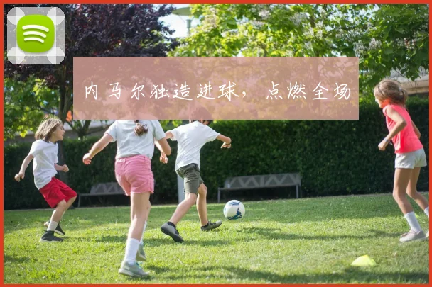 内马尔独造进球，点燃全场