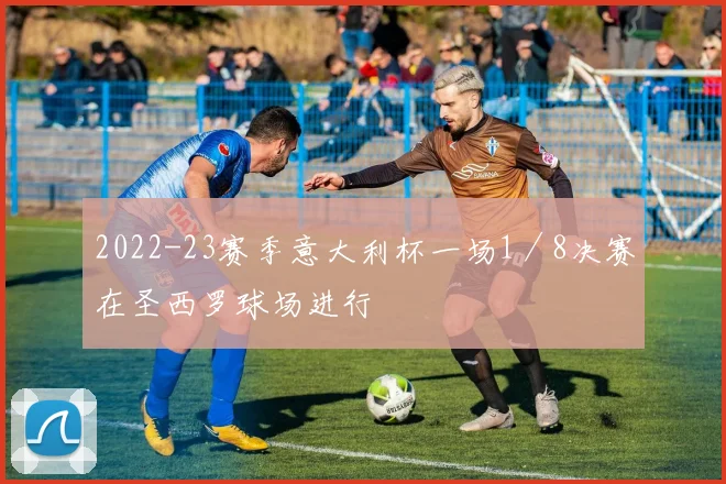 2022-23赛季意大利杯一场1／8决赛在圣西罗球场进行