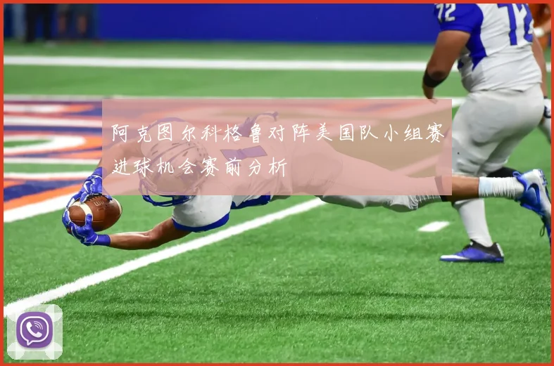 阿克图尔科格鲁对阵美国队小组赛进球机会赛前分析