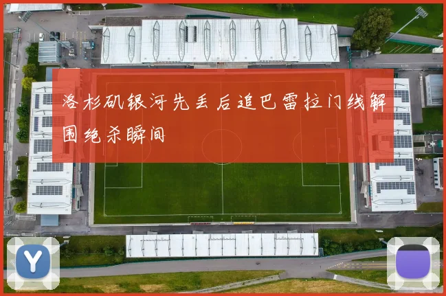 洛杉矶银河先丢后追巴雷拉门线解围绝杀瞬间