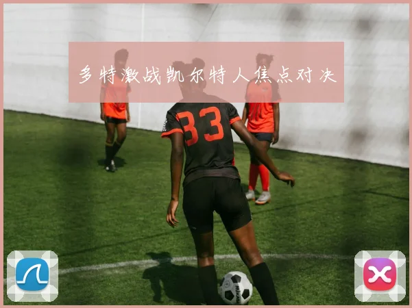 多特激战凯尔特人焦点对决