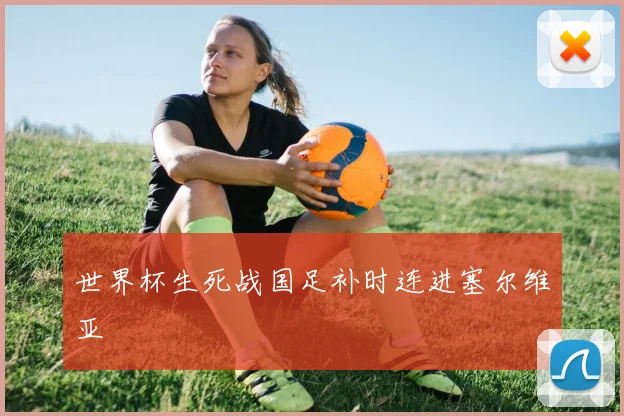 世界杯生死战国足补时连进塞尔维亚