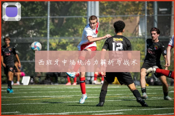 西班牙中场统治力解析与战术
