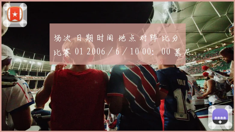 场次 日期 时间 地点 对阵 比分 比赛 01 2006／6／10 00：00 慕尼黑安联球场 德国：哥斯达黎加 － A组 02 2006／6／10 03：00 盖尔森基兴傲赴沙尔克体育场 波兰：厄瓜