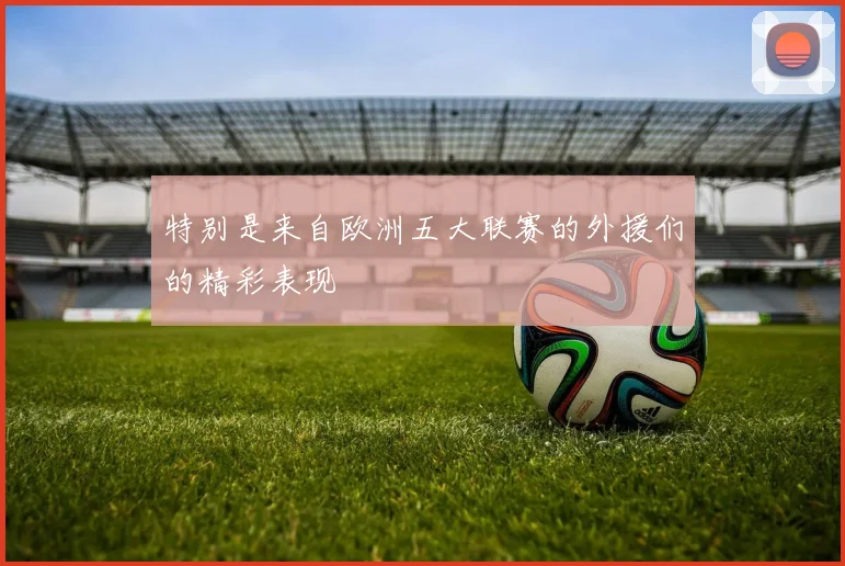 特别是来自欧洲五大联赛的外援们的精彩表现