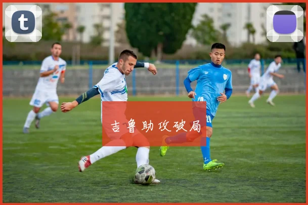 吉鲁助攻破局