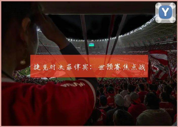 捷克对决菲律宾：世预赛焦点战