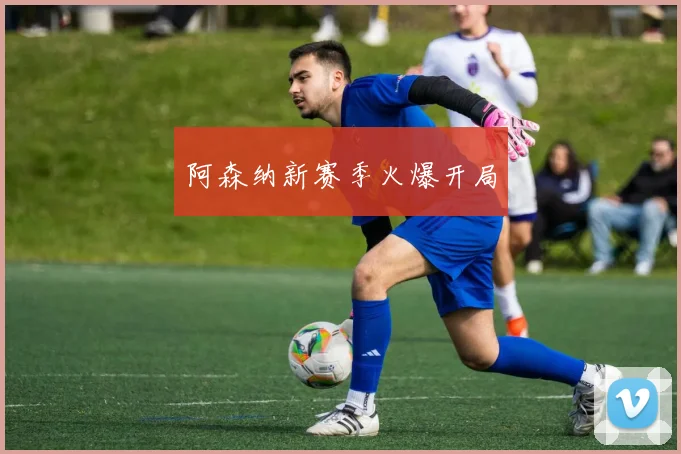 阿森纳新赛季火爆开局