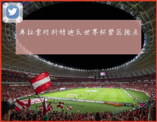 库拉索对科特迪瓦世界杯禁区抢点