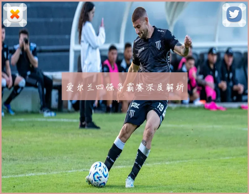 爱尔兰四强争霸赛深度解析