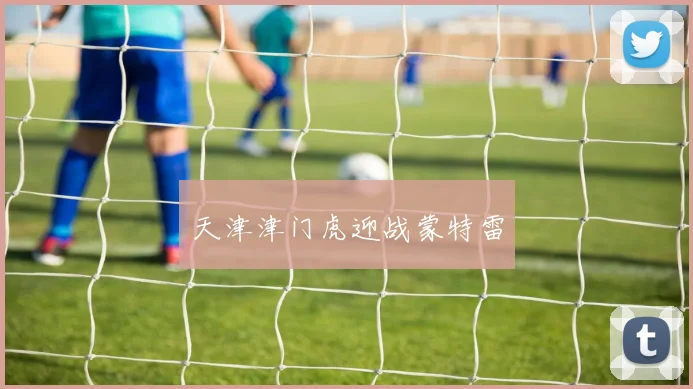 天津津门虎迎战蒙特雷