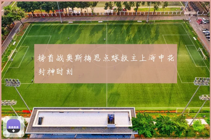榜首战奥斯梅恩点球救主上海申花封神时刻