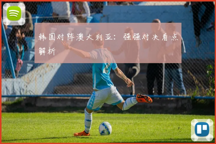 韩国对阵澳大利亚：强强对决看点解析