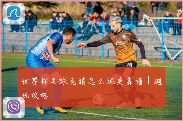 世界杯足球竞猜怎么玩更靠谱｜避坑攻略