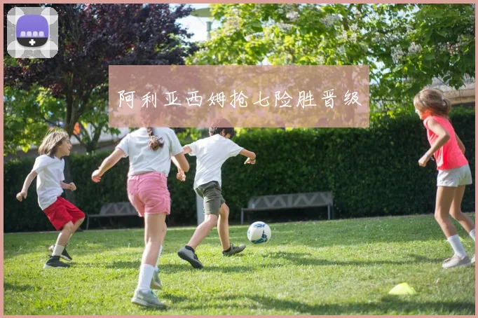 阿利亚西姆抢七险胜晋级