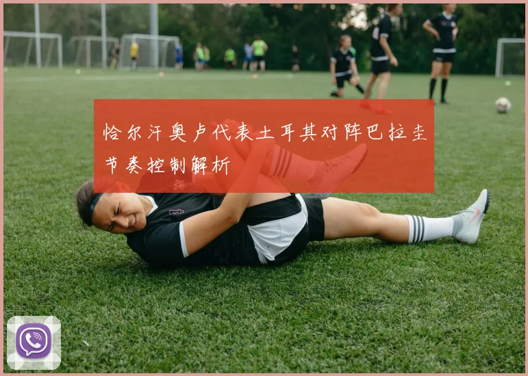 恰尔汗奥卢代表土耳其对阵巴拉圭节奏控制解析
