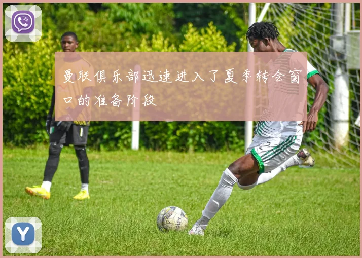 曼联俱乐部迅速进入了夏季转会窗口的准备阶段