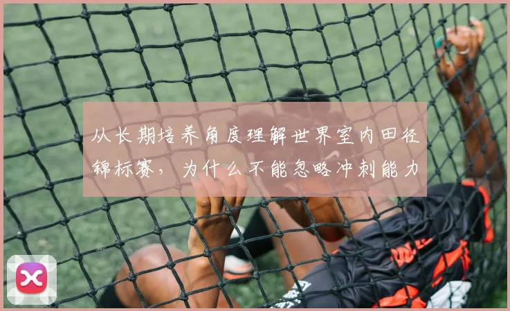 从长期培养角度理解世界室内田径锦标赛，为什么不能忽略冲刺能力