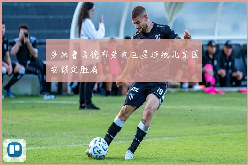 多纳鲁马德布劳内巨星连线北京国安锁定胜局