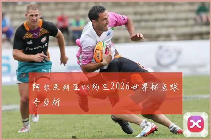 阿尔及利亚vs约旦2026世界杯点球手分析