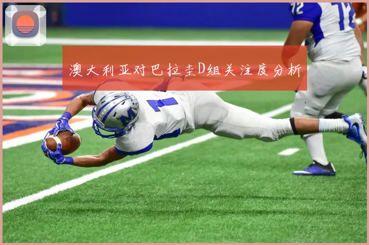 澳大利亚对巴拉圭D组关注度分析