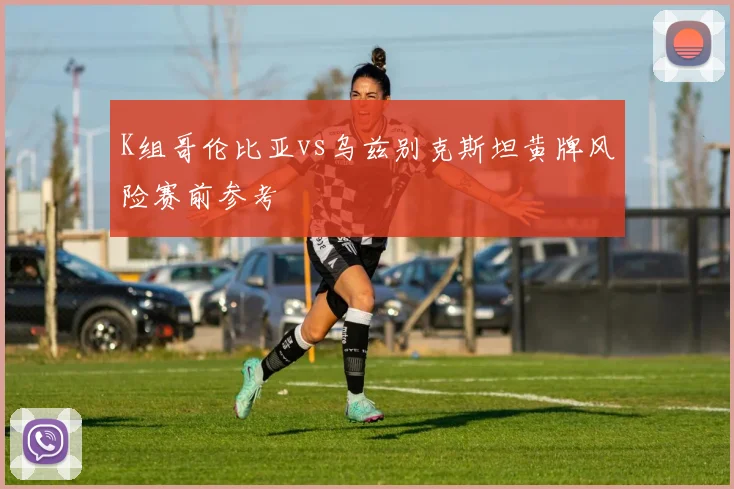 K组哥伦比亚vs乌兹别克斯坦黄牌风险赛前参考