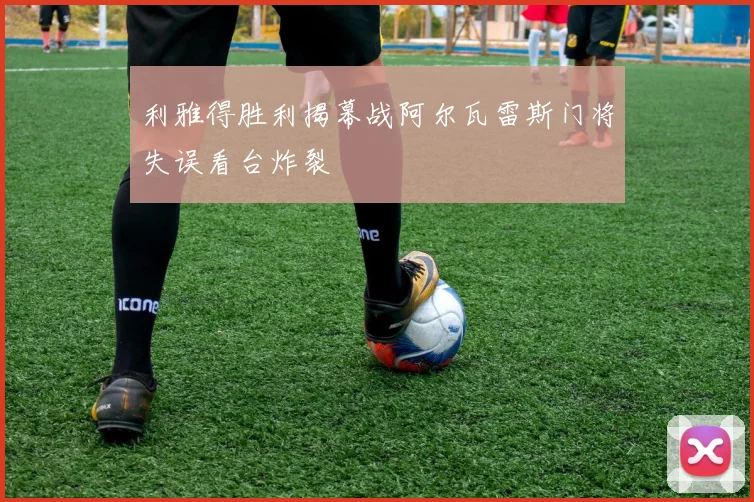 利雅得胜利揭幕战阿尔瓦雷斯门将失误看台炸裂
