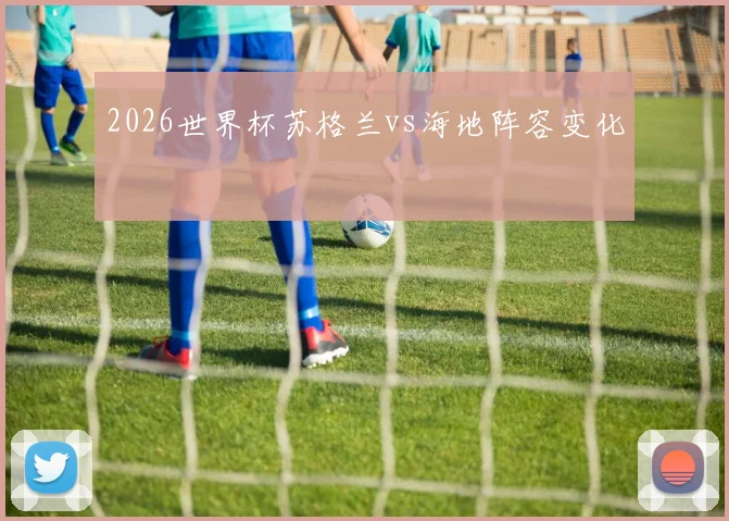 2026世界杯苏格兰vs海地阵容变化