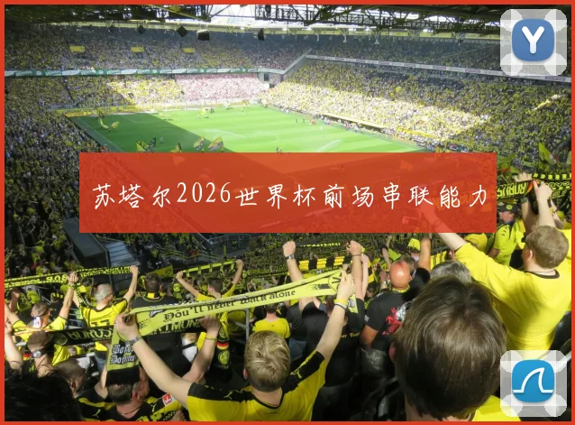 苏塔尔2026世界杯前场串联能力