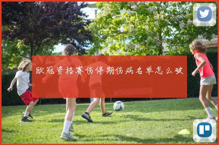 欧冠资格赛伤停期伤病名单怎么破