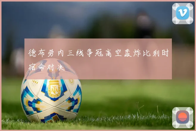 德布劳内三线争冠高空轰炸比利时宿命对决