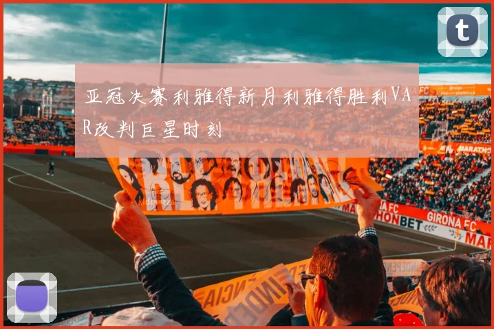 亚冠决赛利雅得新月利雅得胜利VAR改判巨星时刻