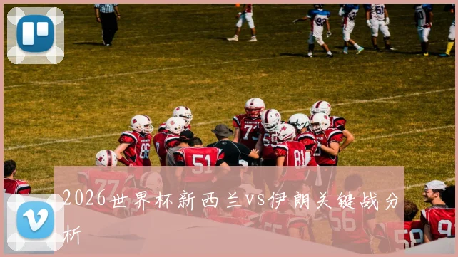 2026世界杯新西兰vs伊朗关键战分析