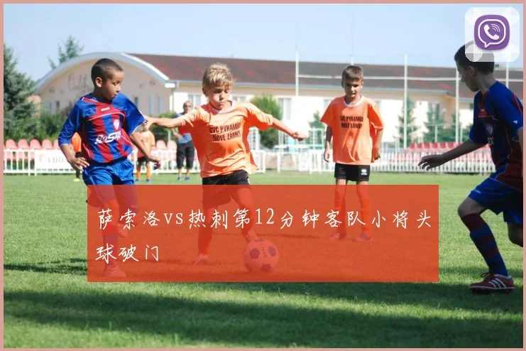 萨索洛vs热刺第12分钟客队小将头球破门
