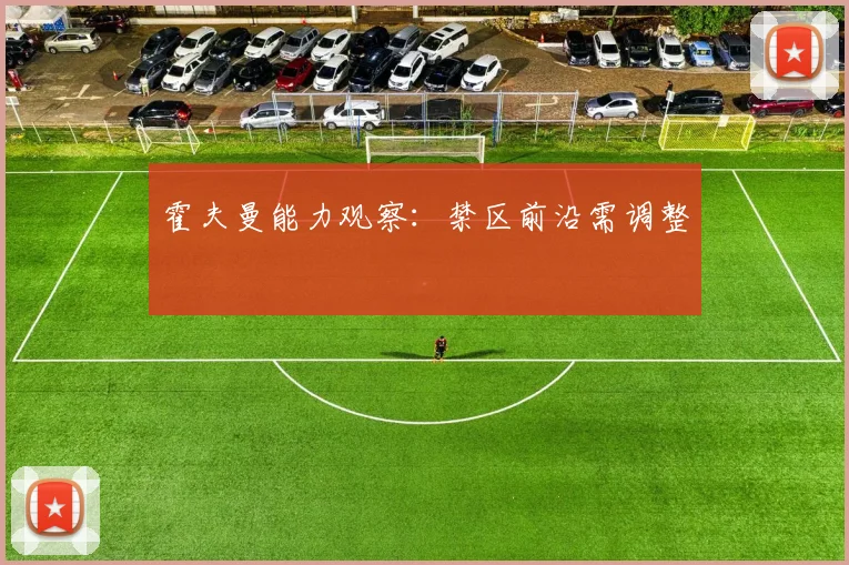 霍夫曼能力观察：禁区前沿需调整