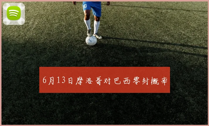 6月13日摩洛哥对巴西零封概率