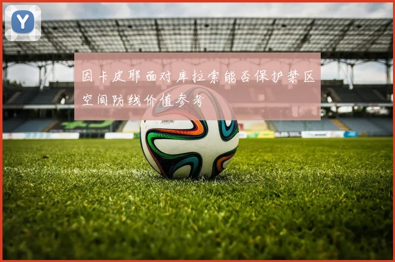 因卡皮耶面对库拉索能否保护禁区空间防线价值参考