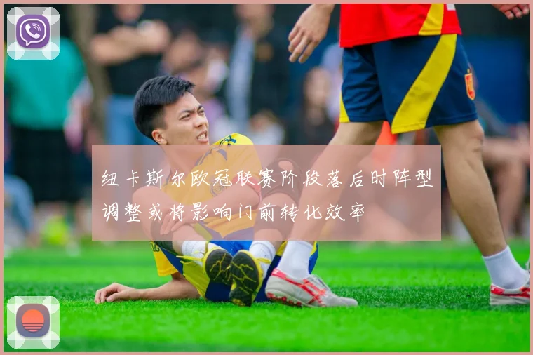纽卡斯尔欧冠联赛阶段落后时阵型调整或将影响门前转化效率