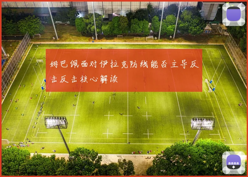姆巴佩面对伊拉克防线能否主导反击反击核心解读