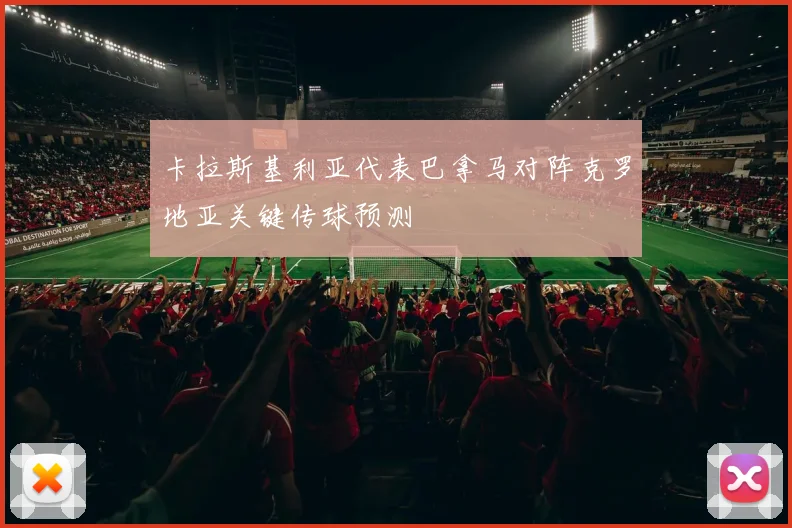 卡拉斯基利亚代表巴拿马对阵克罗地亚关键传球预测