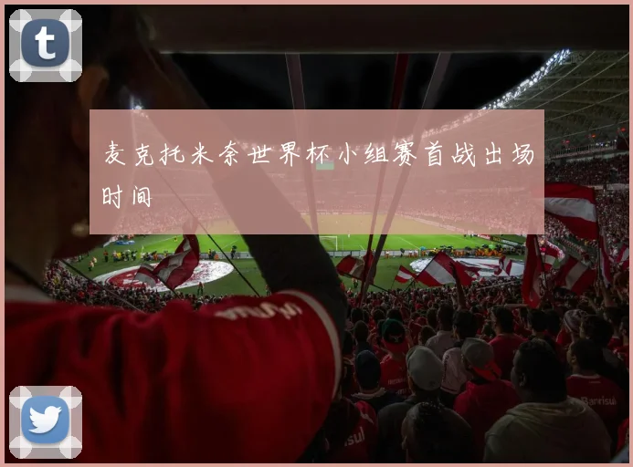 麦克托米奈世界杯小组赛首战出场时间