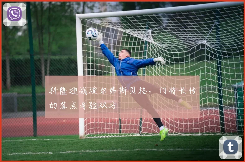 科隆迎战埃尔弗斯贝格，门将长传的落点考验双方