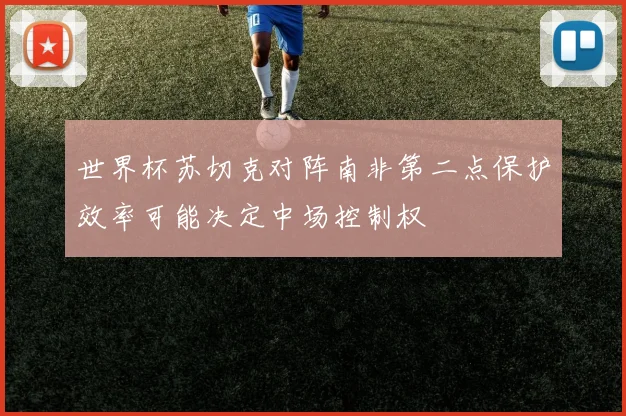 世界杯苏切克对阵南非第二点保护效率可能决定中场控制权